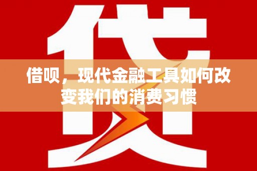 民和借呗，现代金融工具如何改变我们的消费习惯