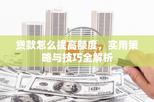 民和贷款怎么提高额度，实用策略与技巧全解析