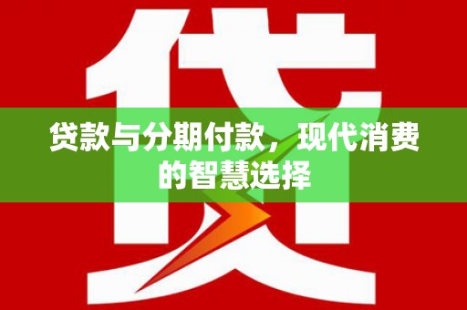 民和贷款与分期付款，现代消费的智慧选择