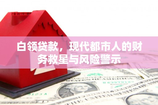 民和白领贷款，现代都市人的财务救星与风险警示
