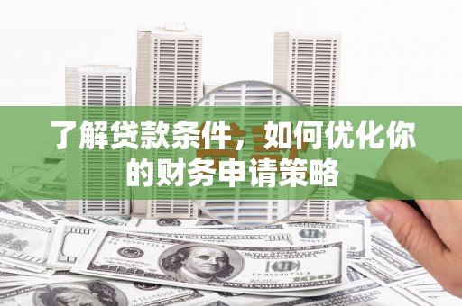 民和了解贷款条件，如何优化你的财务申请策略