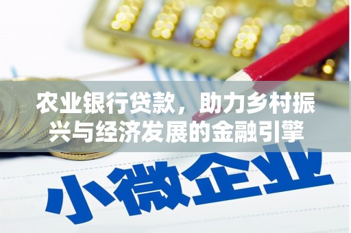民和农业银行贷款，助力乡村振兴与经济发展的金融引擎