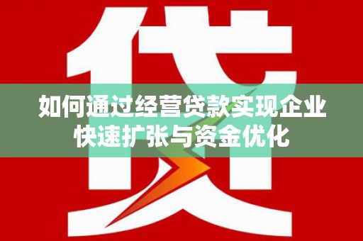 民和如何通过经营贷款实现企业快速扩张与资金优化