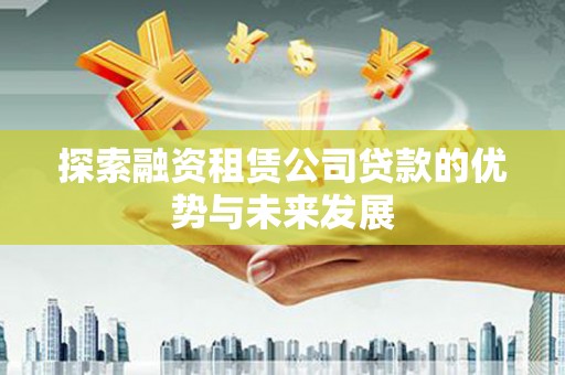 民和探索融资租赁公司贷款的优势与未来发展