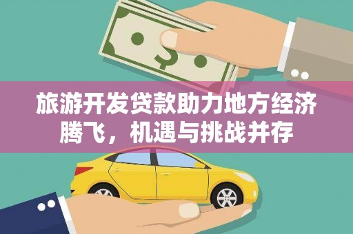 民和旅游开发贷款助力地方经济腾飞，机遇与挑战并存