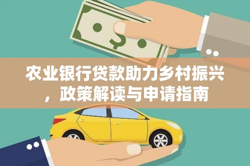 民和农业银行贷款助力乡村振兴，政策解读与申请指南
