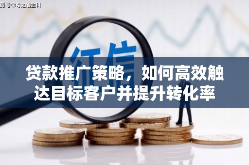 民和贷款推广策略，如何高效触达目标客户并提升转化率