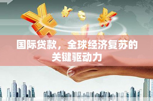 民和国际贷款，全球经济复苏的关键驱动力