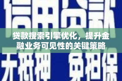 民和贷款搜索引擎优化，提升金融业务可见性的关键策略