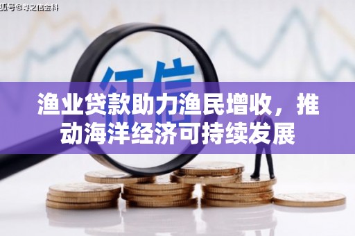 民和渔业贷款助力渔民增收，推动海洋经济可持续发展