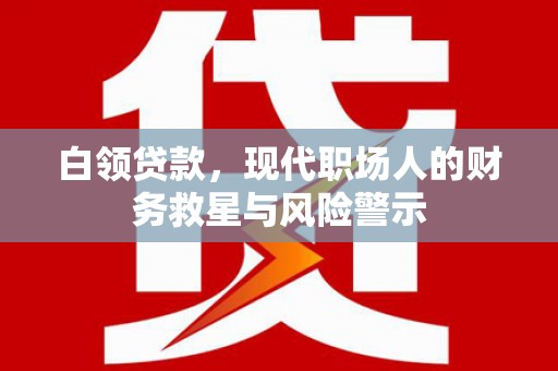 民和白领贷款，现代职场人的财务救星与风险警示