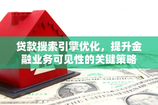 民和贷款搜索引擎优化，提升金融业务可见性的关键策略