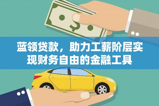 民和蓝领贷款，助力工薪阶层实现财务自由的金融工具