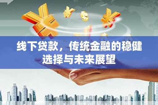 民和线下贷款，传统金融的稳健选择与未来展望