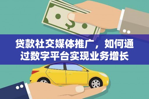 民和贷款社交媒体推广，如何通过数字平台实现业务增长