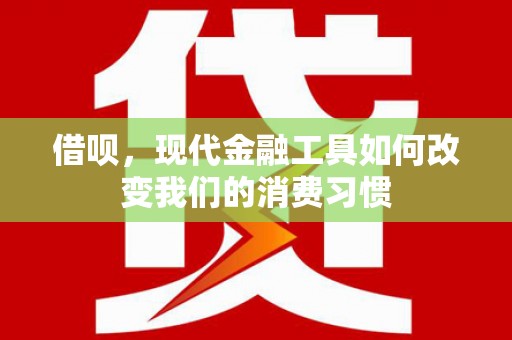 民和借呗，现代金融工具如何改变我们的消费习惯