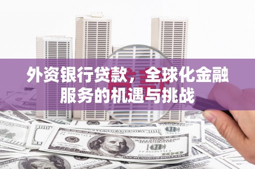 民和外资银行贷款，全球化金融服务的机遇与挑战
