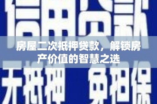 民和房屋二次抵押贷款，解锁房产价值的智慧之选