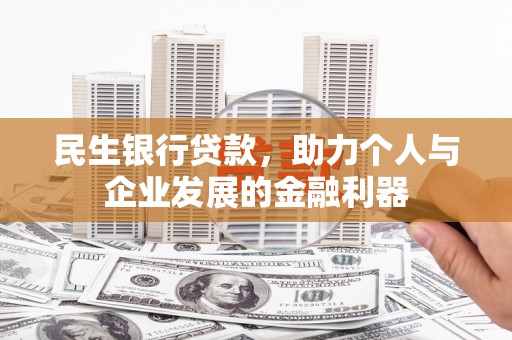 民和民生银行贷款，助力个人与企业发展的金融利器
