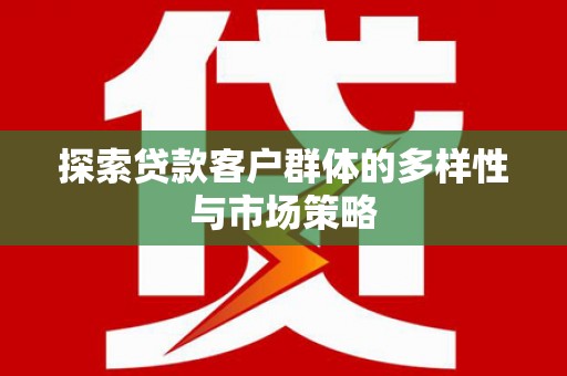 民和探索贷款客户群体的多样性与市场策略