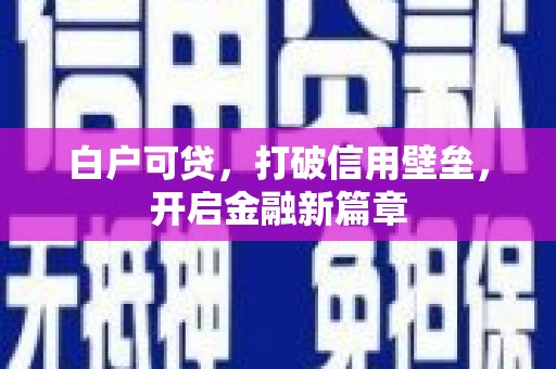 民和白户可贷，打破信用壁垒，开启金融新篇章