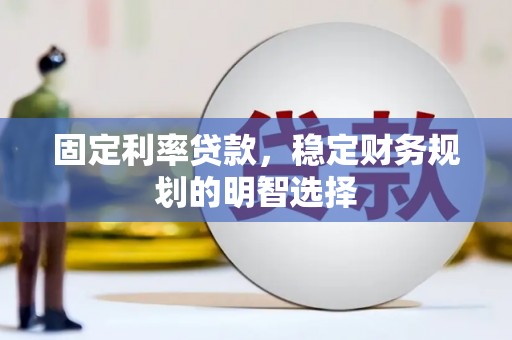 民和固定利率贷款，稳定财务规划的明智选择