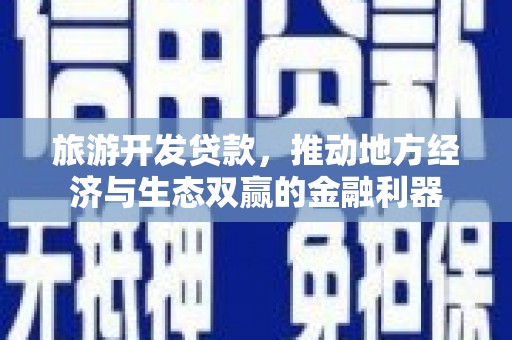 民和旅游开发贷款，推动地方经济与生态双赢的金融利器