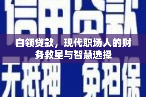 民和白领贷款，现代职场人的财务救星与智慧选择