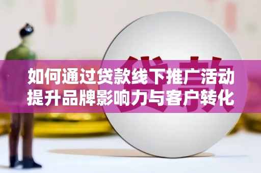 民和如何通过贷款线下推广活动提升品牌影响力与客户转化率