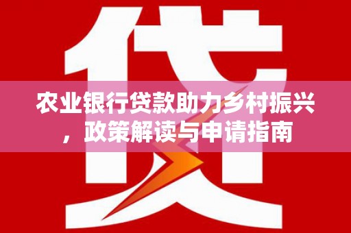 民和农业银行贷款助力乡村振兴，政策解读与申请指南