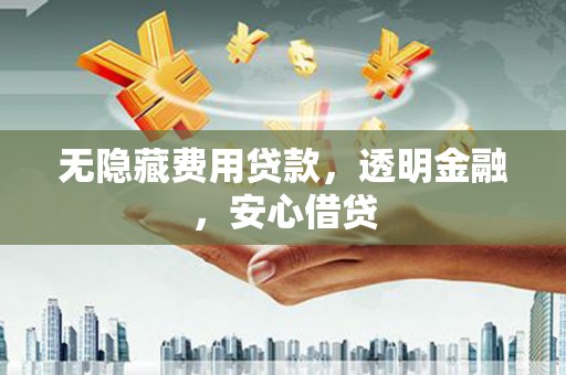 民和无隐藏费用贷款，透明金融，安心借贷