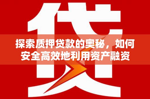 民和探索质押贷款的奥秘，如何安全高效地利用资产融资