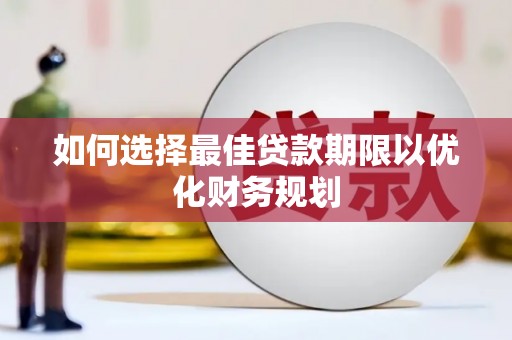 民和如何选择最佳贷款期限以优化财务规划