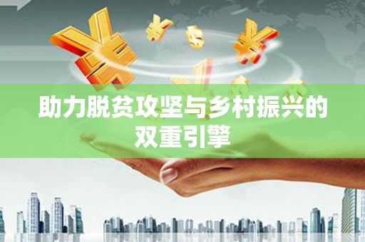 民和助力脱贫攻坚与乡村振兴的双重引擎