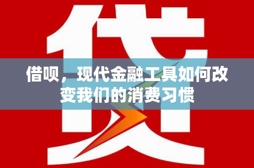 民和借呗，现代金融工具如何改变我们的消费习惯