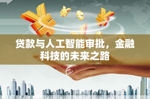 民和贷款与人工智能审批，金融科技的未来之路