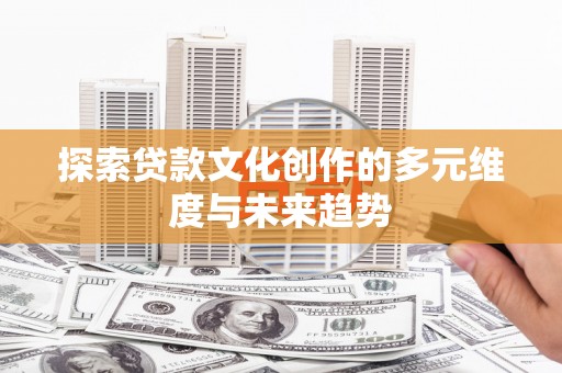 民和探索贷款文化创作的多元维度与未来趋势