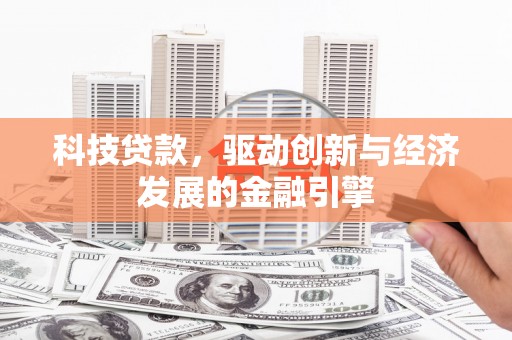 民和科技贷款，驱动创新与经济发展的金融引擎
