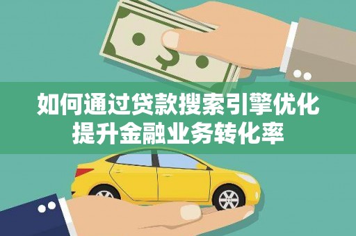 民和如何通过贷款搜索引擎优化提升金融业务转化率