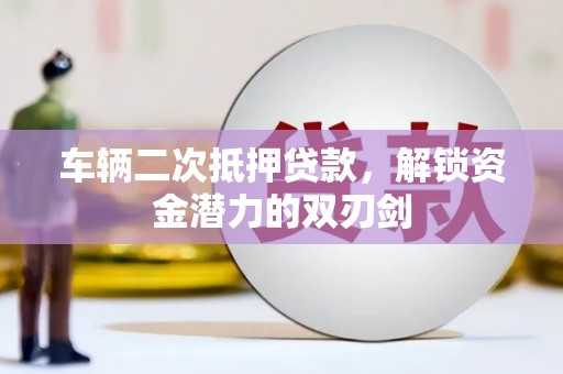 民和车辆二次抵押贷款，解锁资金潜力的双刃剑