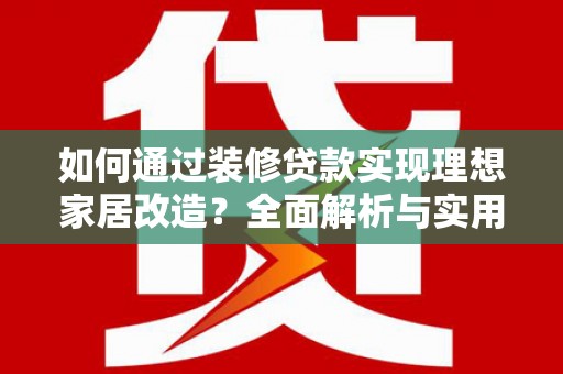 民和如何通过装修贷款实现理想家居改造？全面解析与实用指南