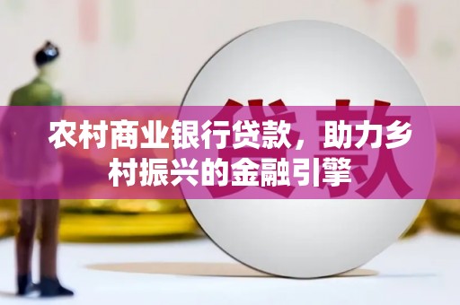 民和农村商业银行贷款，助力乡村振兴的金融引擎
