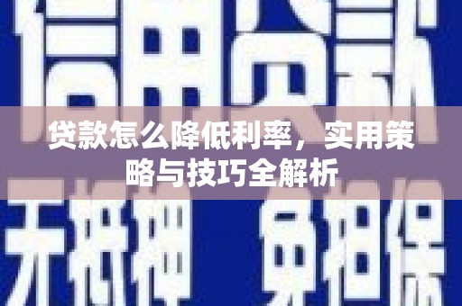 民和贷款怎么降低利率，实用策略与技巧全解析