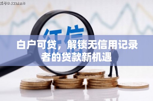 民和白户可贷，解锁无信用记录者的贷款新机遇