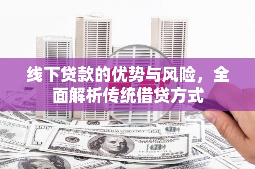 民和线下贷款的优势与风险，全面解析传统借贷方式
