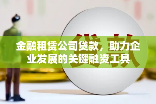 民和金融租赁公司贷款，助力企业发展的关键融资工具