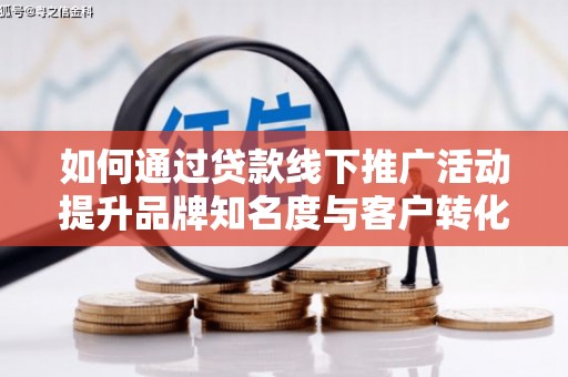 民和如何通过贷款线下推广活动提升品牌知名度与客户转化率
