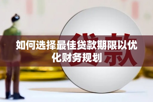 民和如何选择最佳贷款期限以优化财务规划