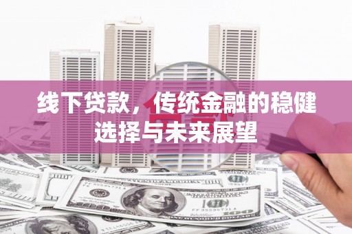 民和线下贷款，传统金融的稳健选择与未来展望