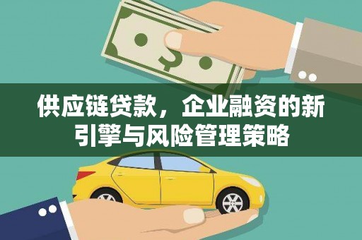 民和供应链贷款，企业融资的新引擎与风险管理策略